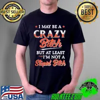 I may be a crazy bitch but at least im not a stupid bitch s Unisex