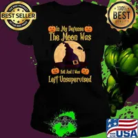 In My Defense The Moon Was Full And I Was Left Unsupervised T-Shirt Ladies tee