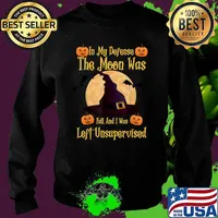 In My Defense The Moon Was Full And I Was Left Unsupervised T-Shirt Sweater