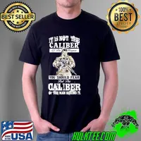 It Is Not The Caliber Of The Weapon You Should Fear But The Calber Of the Man Behind It Shirt Unisex