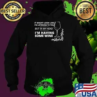 It might look like I'm listening to you but in my head im having some Wine Edition T-Shirt Hoodie
