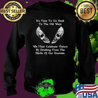 It's Time To Go Back To The Old Ways We Must Celebrate Victory By Drinking From The Skulls Of Our Enemies Shirt Sweater