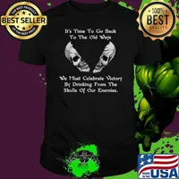 It's Time To Go Back To The Old Ways We Must Celebrate Victory By Drinking From The Skulls Of Our Enemies Shirt
