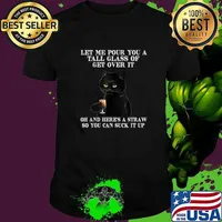 Let Me Pour You A Tall Glass Of Get Over It Oh And Heres A Straw So You Can Suck It Up Black Cat T-Shirt