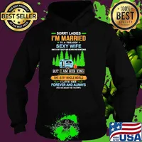 Sorry ladies im married to a freakin sexy wife but i am her king she is my whole world forever and always camp s Hoodie