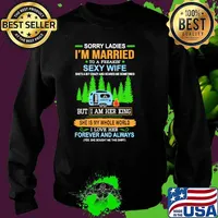 Sorry ladies im married to a freakin sexy wife but i am her king she is my whole world forever and always camp s Sweater