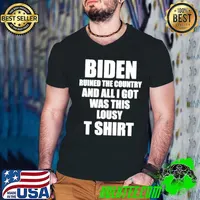 Biden ruined the country and all I got was this lousy T shirt