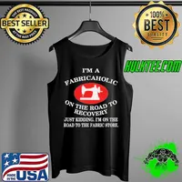 I'm A Fabricaholic On The Road To Recovery Just Kidding I'm On The Road To The Fabric Store Shirt Tank Top