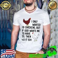I only wanted 10 chickens but if God wants me to have 20 then 40 it is s Guys V Neck