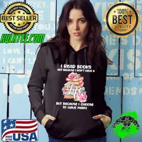 I Read Books Not Because I don't have a Life but Because I choose To have many Shirt