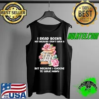 I Read Books Not Because I don't have a Life but Because I choose To have many Shirt Tank Top