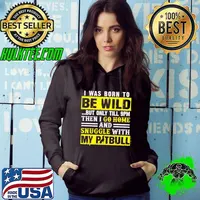 I Was Born To Be Wild But Only Till 9pm Then I Go Home And Snuggle With My Pitbull Shirt Hoodie