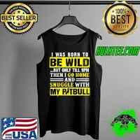 I Was Born To Be Wild But Only Till 9pm Then I Go Home And Snuggle With My Pitbull Shirt Tank Top