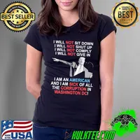 I will not sit down i will shut up i will not comply not give in i am an american and i am sick of all the corruption in washington donald trump shirt