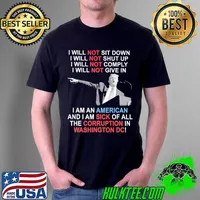 I will not sit down i will shut up i will not comply not give in i am an american and i am sick of all the corruption in washington donald trump s Unisex
