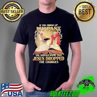 If You Bring Up My Past You Should Know That Jesusu Dropped The Charges Shirt Unisex