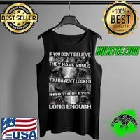 If You Don't Believe They Have Souls You Haven't Looked INto Their Eyes Long Enough Shirt Tank Top