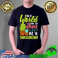 In A World Full Of Roses Be A Succulent - Gardener Gardening Premium T-Shirt Unisex