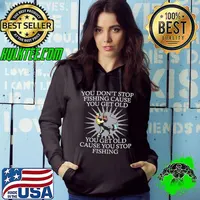 You Don't Stop Fishing Cause You Get Old Cause You Stop Fishing Shirt Hoodie