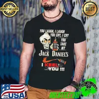 You Laugh I laugh You Cry I cry You Take My Jack Daniel's I Keel You Skul Shirt Guys V Neck