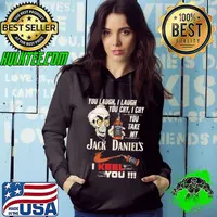 You Laugh I laugh You Cry I cry You Take My Jack Daniel's I Keel You Skul Shirt Hoodie