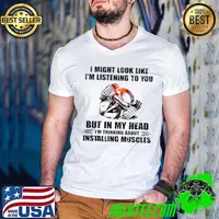 Awesome I Might Look Like I’m Listening To You But In My Head I’m Thinking About Ostanlling Muscles Shirt