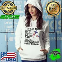 Awesome you Can Take The Girl Out Of Huntington Beach But You Can't Take The Huntington Beach Out Of This Girl Shirt Hoodie