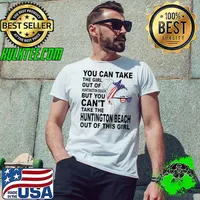 Awesome you Can Take The Girl Out Of Huntington Beach But You Can't Take The Huntington Beach Out Of This Girl Shirt Unisex