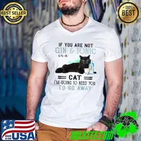 Best If You Are Not Gin Tonic Or A Cat I’m Going To Need You To Go Away Shirt