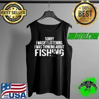 Funny sorry I Wasn't Listening I Was Thinking About Fishing Shirt Tank Top