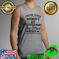 I Refuse To Kiss Anybody’s Ass You Wanna Be Man Over Some Petty Shit Stay Mad Because I Don’t Give A Fuck Shirt Tank Top
