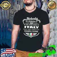 Nice Nobody is perfect but if you were born in Italy youre pretty damn close logo shirt