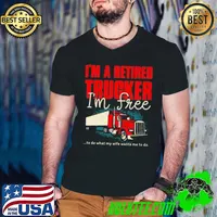 Official i'm A Retired Trucker I'm Free To Do What My Wife Wants Me To Do Shirt