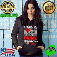 Official i Paused My Anime To Turn Thirteen I Love Anime Birthday T-Shirt Hoodie