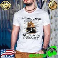 Pomeranian Personal Stalker I Will Follow You Wherever You Go Bathroom Included Shirt
