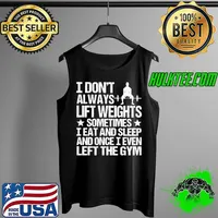Top I Don't Always Life Weight Sometimes I Eat And Sleep And Once I Even Left The Gym Shirt Tank Top