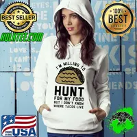 Top I'm Willing to Hunt For My Food But I Don't Know Where Tacos Live Shirt Hoodie