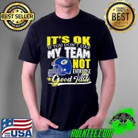 Green Bay Packers It’s Ok If You Don’t Like My Team Not Everyone Has Good Taste Shirt Unisex