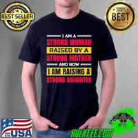 I am a strong woman raised by a strong mother and now I am raising a strong daughter Unisex