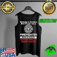 Nobody Is Perfect But If You Are A Firefighter Born In August You’re Pretty Damn Close Shirt Tank Top