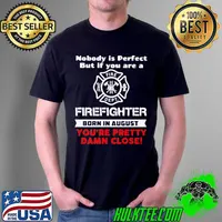 Nobody Is Perfect But If You Are A Firefighter Born In August You’re Pretty Damn Close Shirt Unisex