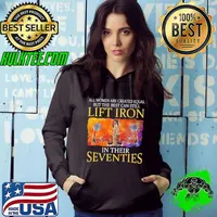 Official All women are created equal but the best can lift iron in their seventies shirt