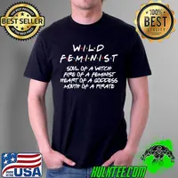 Official Wild Feminist Soul Of A Witch Fire Of A Feminist Heart Of A Goddess Mouth Of A Pirate Shirt Unisex