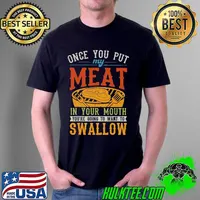 Once You Put My Meat In Your Mouth You're Doing To Want To Swallow Vintage Hsirt Unisex