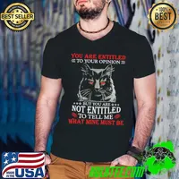 Original Cat You Are Entitled To Your Opinion But You Are Not Entitled To Tell Me What Mine Must Be Shirt
