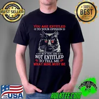 Original Cat You Are Entitled To Your Opinion But You Are Not Entitled To Tell Me What Mine Must Be Shirt Unisex
