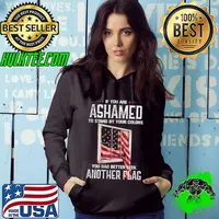Original If You're Ashamed To Stand By Your Colours You Better Seek For Another American Flag Shirt Hoodie