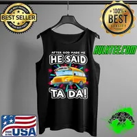 Top After god made me he said School Bus ta da Tank Top