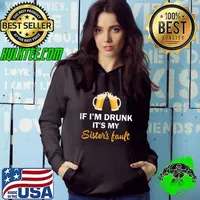 Top Good Quality If I’m Drunk It’s My Sister’s Fault Shirt Hoodie