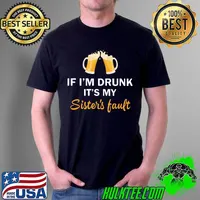 Top Good Quality If I’m Drunk It’s My Sister’s Fault Shirt Unisex
